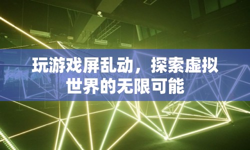 探索虛擬世界的無限可能，游戲屏亂動新體驗