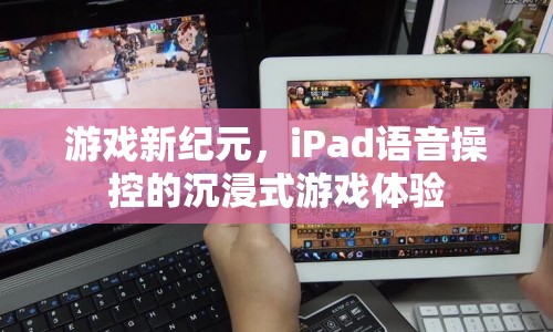 iPad語音操控開啟游戲新紀(jì)元，沉浸式體驗(yàn)引領(lǐng)未來