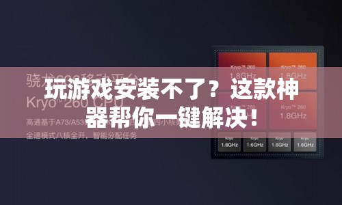 一鍵解決游戲安裝難題，這款神器助你暢玩無阻！