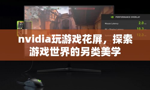 NVIDIA玩游戲花屏，探索游戲視覺的另類美學(xué)