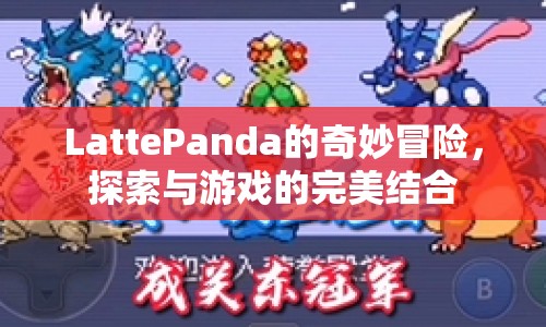 LattePanda，探索與游戲的完美結(jié)合之旅