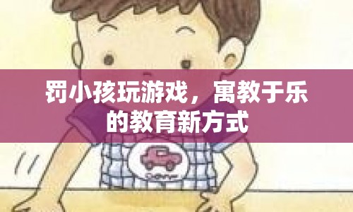 寓教于樂新方式，罰小孩玩游戲