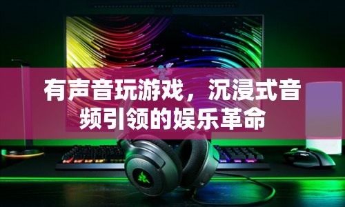 沉浸式音頻引領娛樂革命，聲音玩游戲，開啟全新娛樂體驗