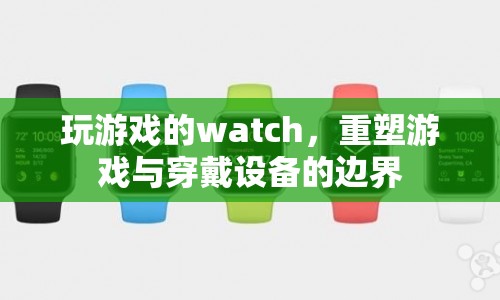 玩游戲的watch，重塑游戲與穿戴設(shè)備的邊界