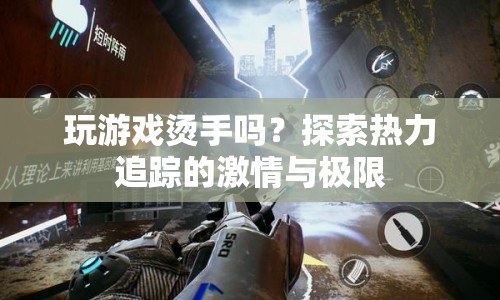 探索熱力追蹤，玩游戲是否燙手？激情與極限的冒險之旅