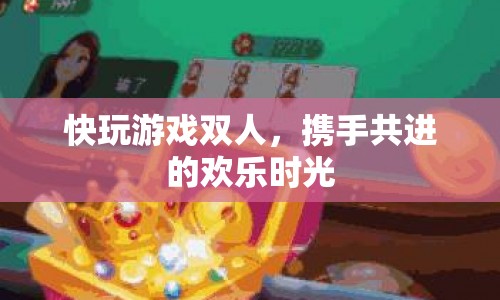 攜手共進(jìn)的歡樂時光，快玩游戲雙人