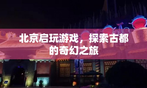 探索古都奇幻之旅，北京啟玩游戲