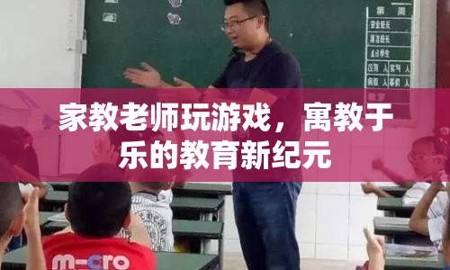 寓教于樂，家教老師如何巧妙利用游戲提升教學效果