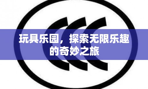 探索玩具樂園，無限樂趣的奇妙之旅