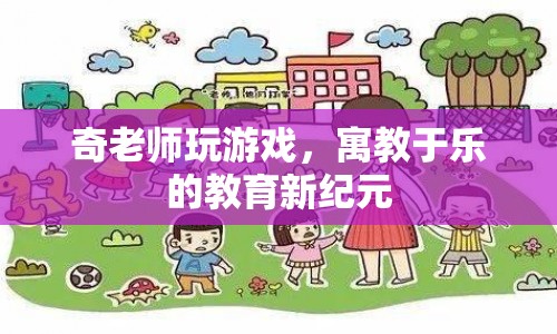 奇老師玩游戲，寓教于樂的教育新紀(jì)元