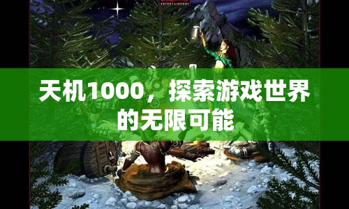 天機(jī)1000，解鎖游戲世界的無限可能