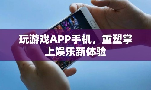 重塑掌上娛樂新體驗，玩游戲APP手機