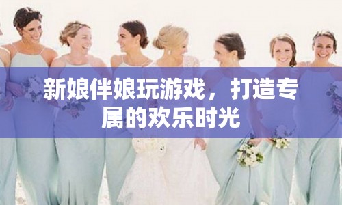 打造專屬歡樂時光，新娘伴娘趣味游戲盛宴