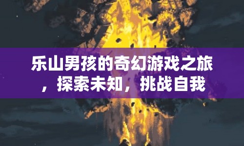 樂(lè)山男孩的奇幻冒險(xiǎn)，探索未知，挑戰(zhàn)自我之旅