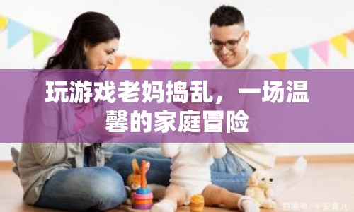 老媽搗亂下的溫馨家庭冒險(xiǎn)