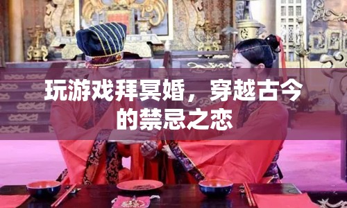 穿越古今的禁忌之戀，冥婚與游戲交織的禁忌之戀