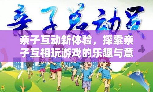 親子互動新體驗，探索親子游戲的樂趣與意義