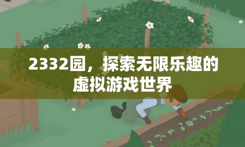 2332園，探索虛擬游戲世界的無限樂趣