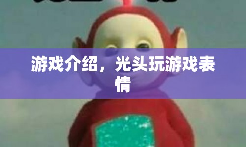 光頭玩游戲表情，歡樂無限，表情豐富！