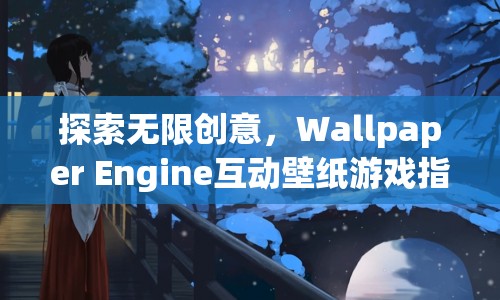 Wallpaper Engine互動壁紙游戲，探索無限創(chuàng)意的指南