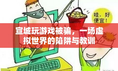 宣城游戲騙局，虛擬世界中的陷阱與教訓(xùn)