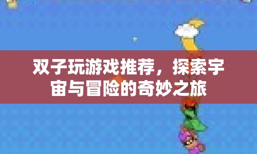 探索宇宙與冒險的奇妙之旅，雙子推薦游戲