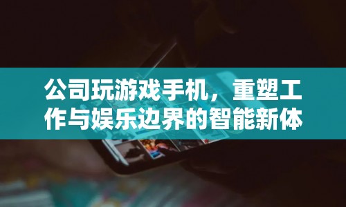 重塑工作與娛樂邊界，公司探索游戲手機智能新體驗