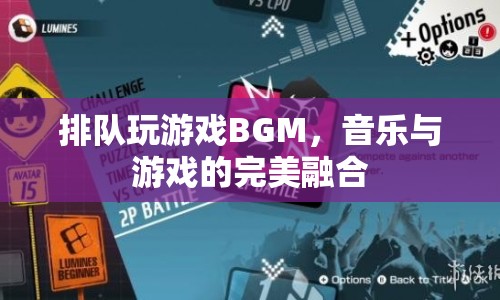 音樂與游戲的完美融合，排隊玩游戲BGM