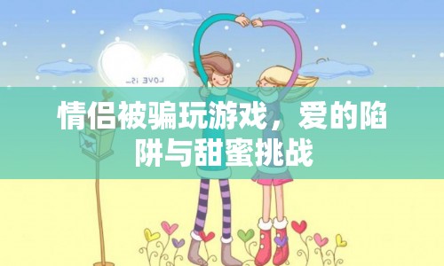 情侶游戲陷阱，愛的甜蜜挑戰(zhàn)還是騙局？  第1張