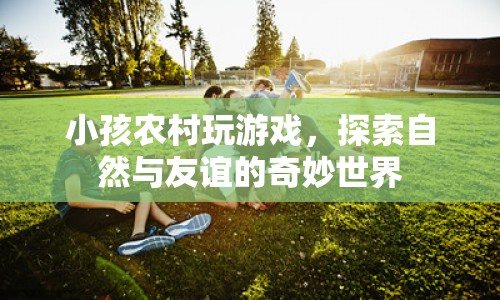 農(nóng)村孩子的自然探索與友誼之旅  第1張