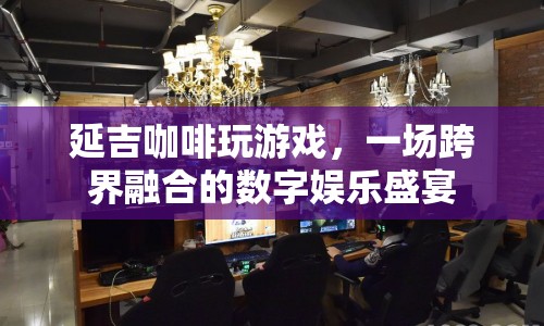 延吉咖啡跨界融合，打造數(shù)字娛樂盛宴