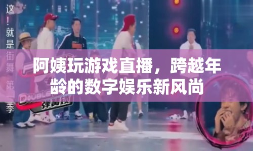 阿姨直播玩游戲，數(shù)字娛樂新風尚