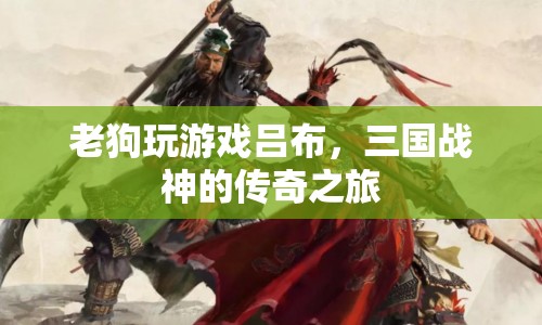 三國戰(zhàn)神呂布，老狗的游戲傳奇之旅