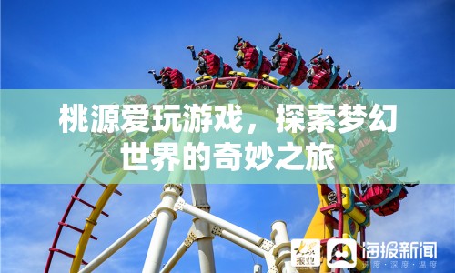 桃源愛玩游戲，探索夢幻世界的奇妙之旅