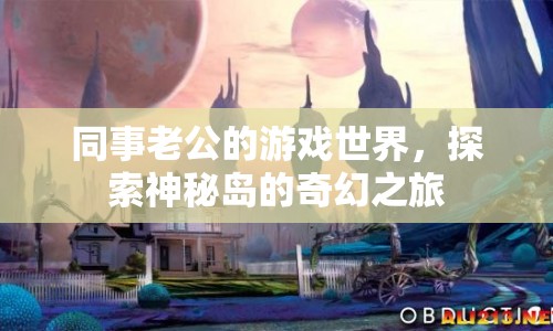 同事老公的奇幻游戲之旅，探索神秘島的奧秘