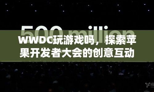 WWDC，探索蘋果開發(fā)者大會的創(chuàng)意互動游戲體驗