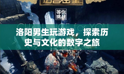 洛陽(yáng)男生，游戲里的歷史與文化探索之旅