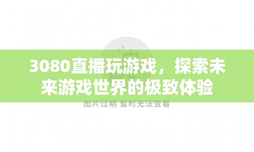 3080顯卡直播探索未來游戲世界，極致體驗(yàn)震撼來襲