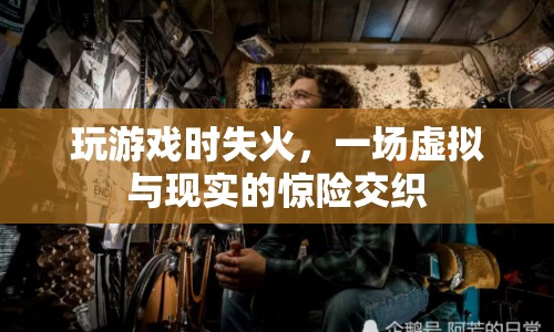 虛擬游戲失火，現(xiàn)實與虛擬交織的驚險瞬間