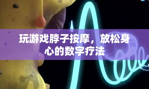 數字療法，玩游戲按摩脖子，放松身心