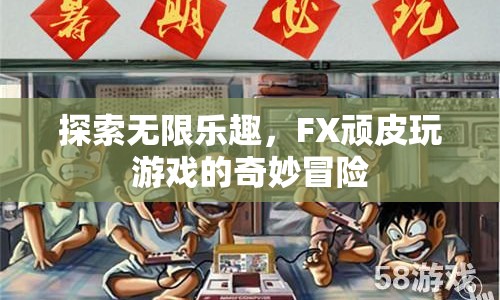 FX頑皮玩游戲，探索無(wú)限樂趣的奇妙冒險(xiǎn)