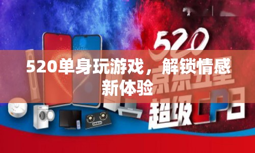 520單身解鎖情感新體驗(yàn)，玩游戲，享受情感之旅