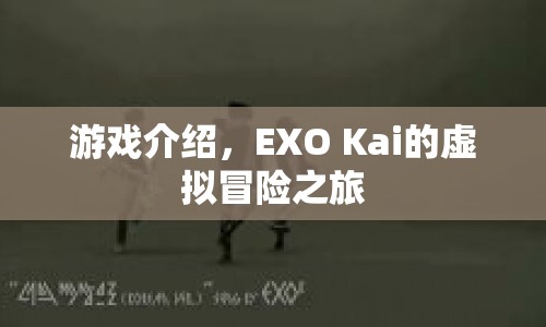 EXO Kai的虛擬冒險(xiǎn)之旅，探索未知世界的奇幻之旅