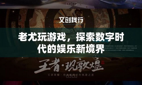 老尤探索數(shù)字娛樂新境界，玩游戲開啟新體驗