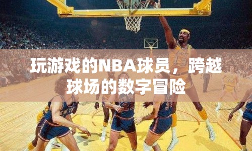 NBA球員的跨界數(shù)字冒險，游戲場上的新挑戰(zhàn)