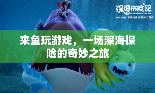 一場深海探險的奇妙之旅，來魚玩游戲