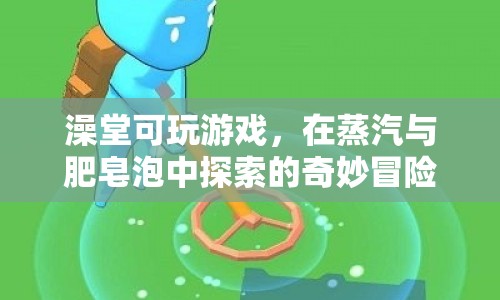 蒸汽與肥皂泡中的奇妙冒險(xiǎn)，澡堂里的游戲探索