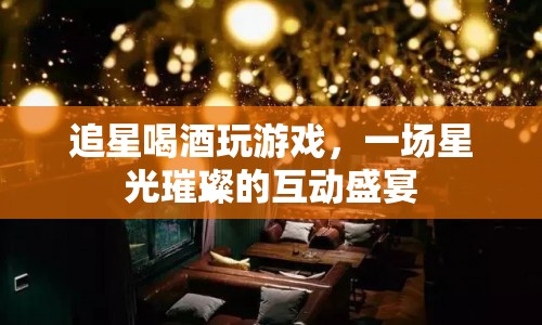 星光璀璨，追星、喝酒、玩游戲的互動(dòng)盛宴