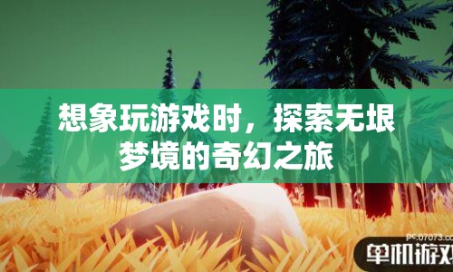 探索無垠夢(mèng)境，奇幻游戲之旅