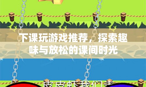 探索課間時光，推薦趣味游戲，放松身心